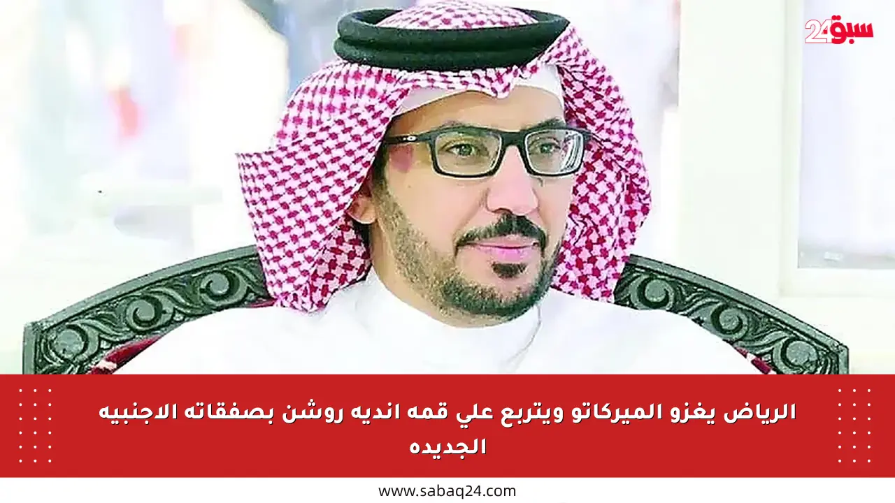الرياض يغزو الميركاتو ويتربع على قمة أندية روشن بصفقاته الأجنبية الجديدة